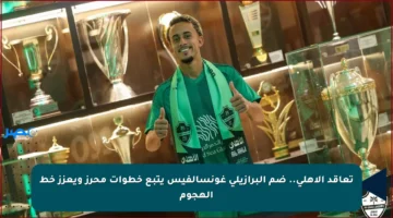 تعاقد الأهلي.. ضم البرازيلي غونسالفيس يتبع خطوات محرز ويعزز خط الهجوم